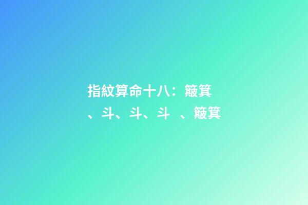 指紋算命十八：簸箕、斗、斗、斗、簸箕